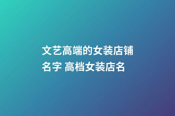 文艺高端的女装店铺名字 高档女装店名-第1张-店铺起名-玄机派